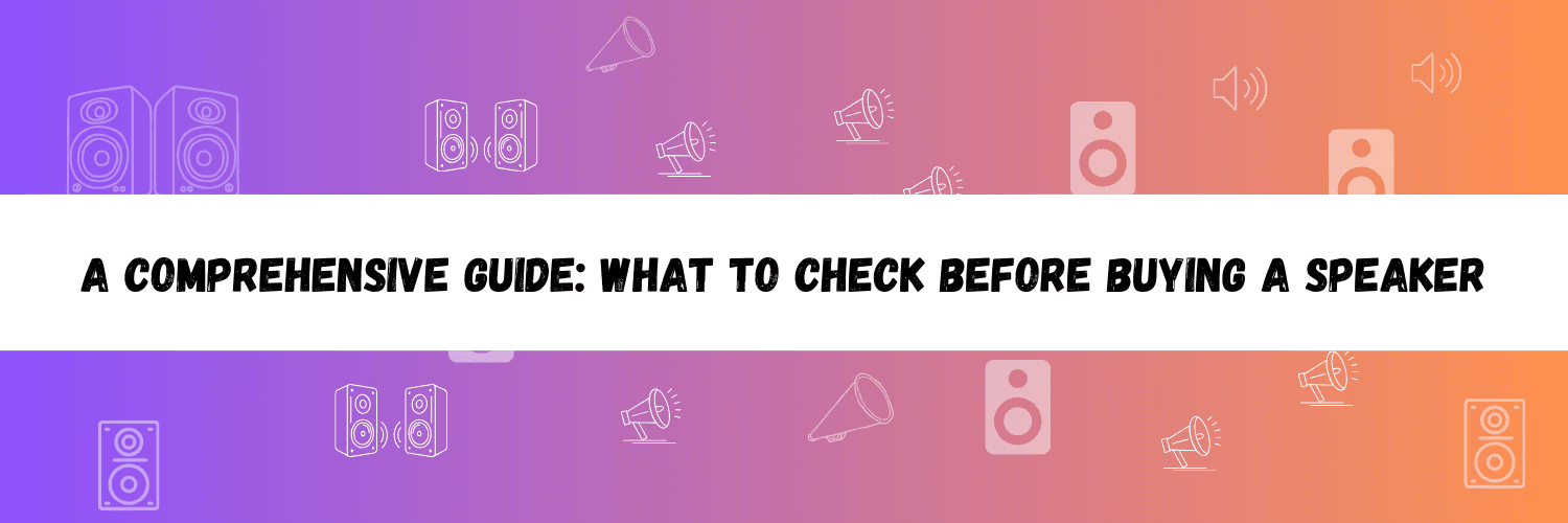 A Comprehensive Guide: What to Check Before Buying a Speaker